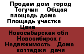 Продам дом. город Тогучин. › Общая площадь дома ­ 40 › Площадь участка ­ 6 › Цена ­ 950 000 - Новосибирская обл., Новосибирск г. Недвижимость » Дома, коттеджи, дачи продажа   